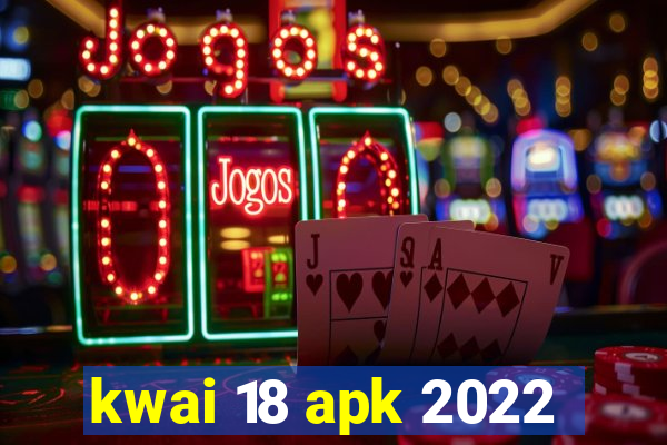 kwai 18 apk 2022